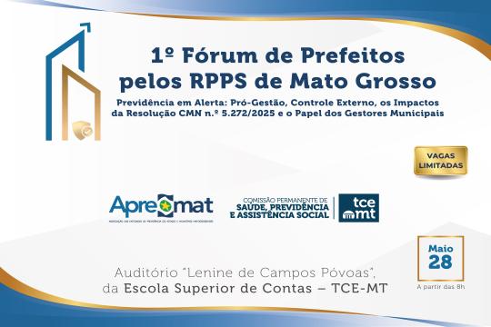 A imagem é um banner de divulgação do 1º Fórum de Prefeitos pelos RPPs de Mato Grosso com o tema Previdência em Alerta: Pró-Gestão, Controle Externo, os Impactos da Resolução CMN n.º 5.272/2025 e o Papel dos Gestores Municipais. No canto superior esquerdo, há um elemento gráfico abstrato em tons de azul e branco. À direita do título, um selo amarelo indica Vagas Limitadas. Na parte inferior central, estão os logos da Apremat, Comissão Permanente de Previdência e Assistência Social e do TCMT, dispostos lado a lado. Abaixo dos logos, em letras maiores, consta a informação Auditório “Lenine de Campos Póvoas”, da Escola Superior de Contas – TCE-MT e à direita a data Maio 28; com a indicação A partir das 8h.